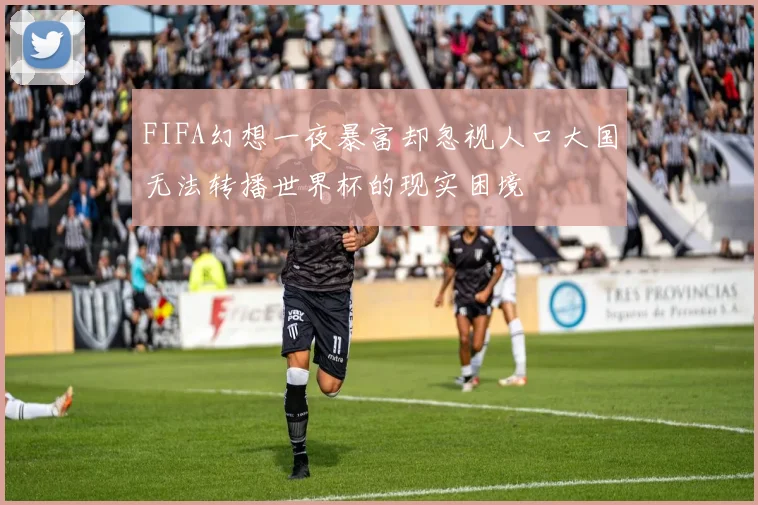 FIFA幻想一夜暴富却忽视人口大国无法转播世界杯的现实困境