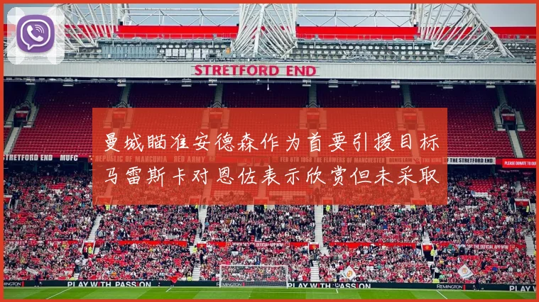 曼城瞄准安德森作为首要引援目标马雷斯卡对恩佐表示欣赏但未采取行动