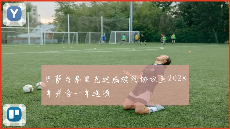 巴萨与弗里克达成续约协议至2028年并含一年选项