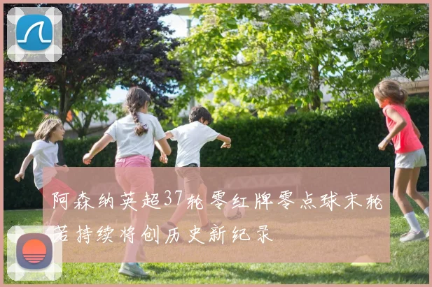 阿森纳英超37轮零红牌零点球末轮若持续将创历史新纪录