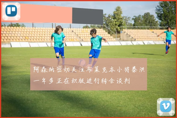阿森纳密切关注布莱克本小将泰洪一年多正在积极进行转会谈判