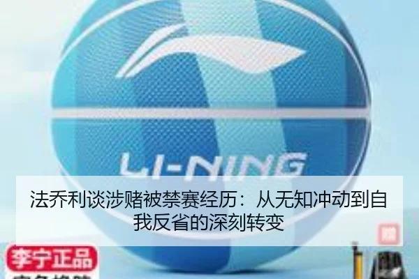 法乔利谈涉赌被禁赛经历:从无知冲动到自我反省的深刻转变