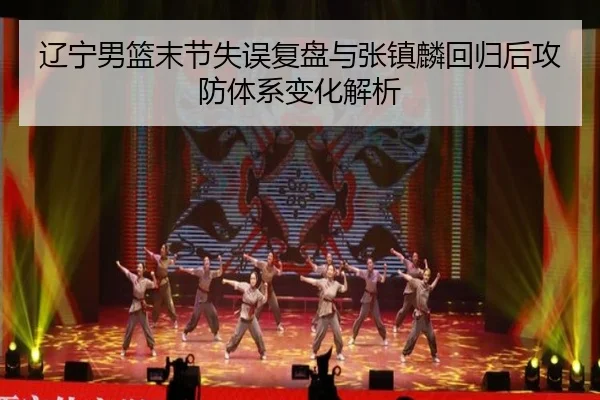 辽宁男篮末节失误复盘与张镇麟回归后攻防体系变化解析